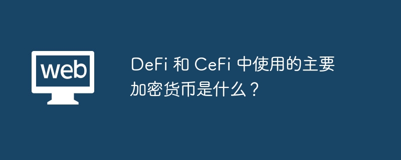 DeFi 和 CeFi 中使用的主要加密货币是什么？